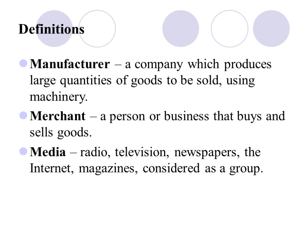 Definitions Manufacturer – a company which produces large quantities of goods to be sold,